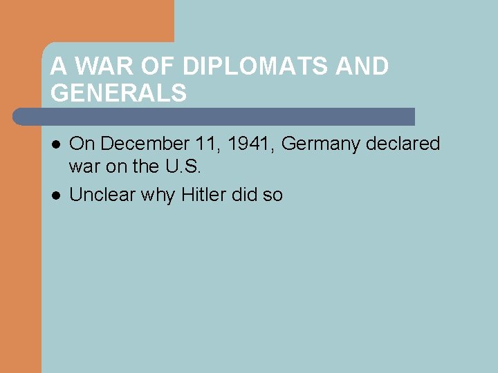 A WAR OF DIPLOMATS AND GENERALS l l On December 11, 1941, Germany declared