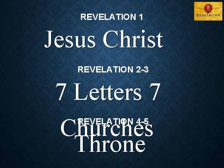 REVELATION 1 Jesus Christ REVELATION 2 -3 7 Letters 7 Churches Throne REVELATION 4