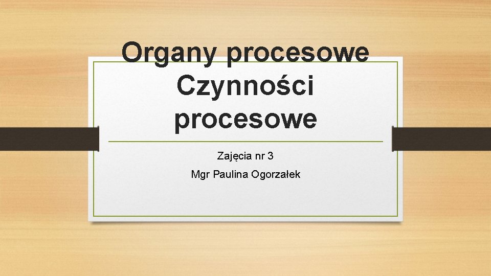 Organy procesowe Czynności procesowe Zajęcia nr 3 Mgr Paulina Ogorzałek 