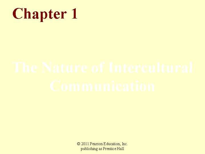 Chapter 1 The Nature of Intercultural Communication © 2011 Pearson Education, Inc. publishing as Chapter 1 The Nature of Intercultural Communication © 2011 Pearson Education, Inc. publishing as