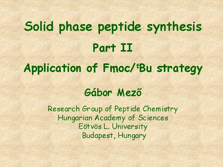Solid phase peptide synthesis Part II Application of Fmoc/t. Bu strategy Gábor Mező Research