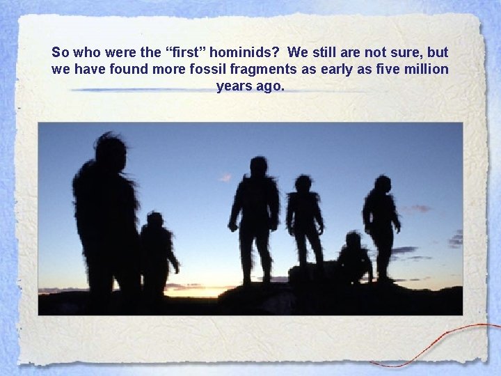 So who were the “first” hominids? We still are not sure, but we have