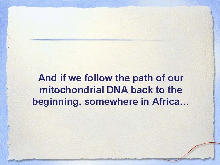 And if we follow the path of our mitochondrial DNA back to the beginning,