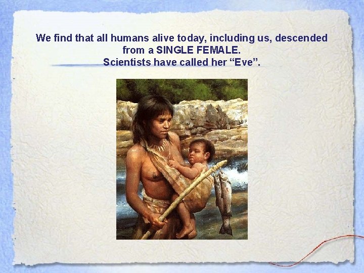 We find that all humans alive today, including us, descended from a SINGLE FEMALE.