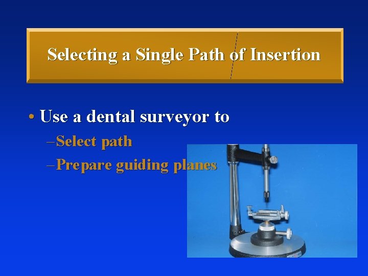 Selecting a Single Path of Insertion • Use a dental surveyor to – Select Selecting a Single Path of Insertion • Use a dental surveyor to – Select