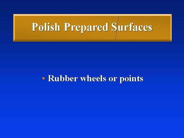 Polish Prepared Surfaces • Rubber wheels or points 