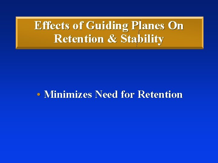 Effects of Guiding Planes On Retention & Stability • Minimizes Need for Retention 