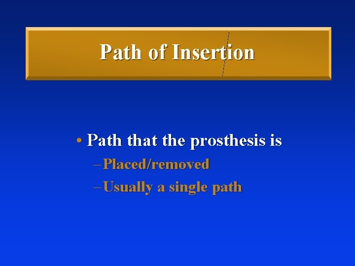 Path of Insertion • Path that the prosthesis is – Placed/removed – Usually a