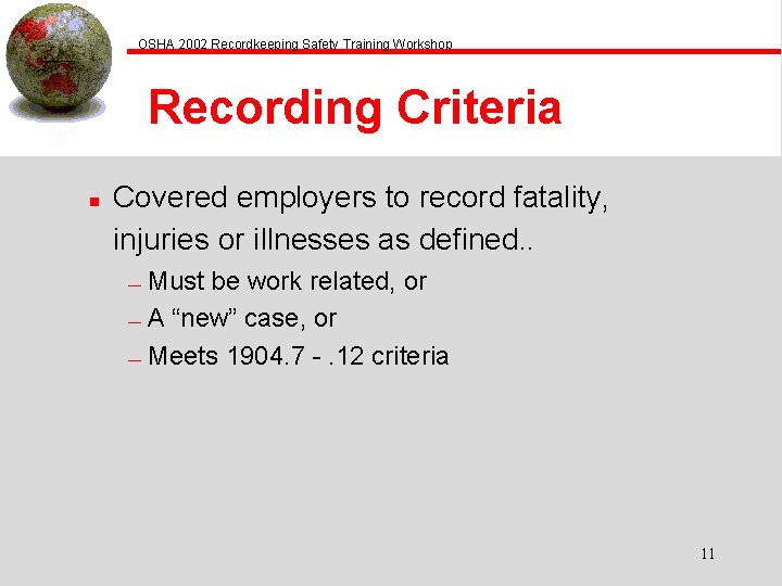 OSHA 2002 Recordkeeping Safety Training Workshop Recording Criteria n Covered employers to record fatality,