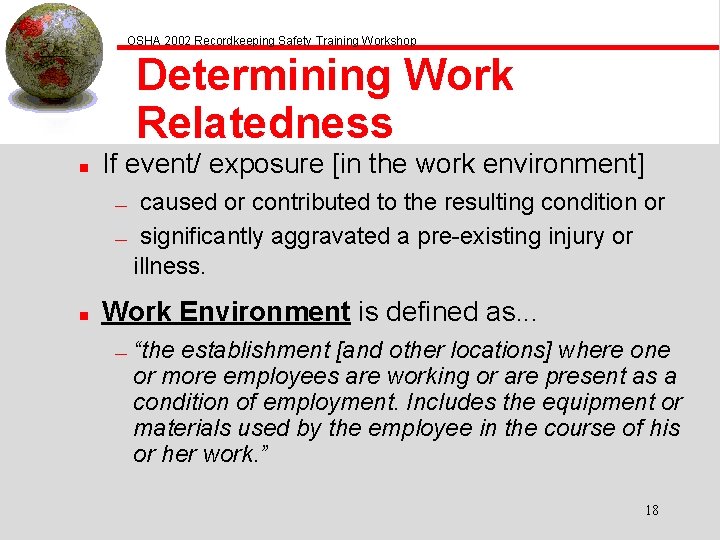 OSHA 2002 Recordkeeping Safety Training Workshop Determining Work Relatedness n If event/ exposure [in