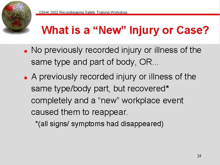 OSHA 2002 Recordkeeping Safety Training Workshop What is a “New” Injury or Case? n