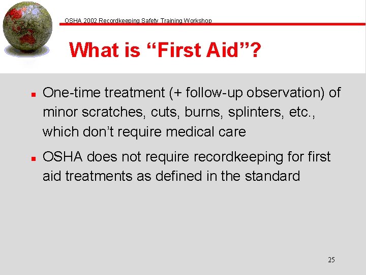OSHA 2002 Recordkeeping Safety Training Workshop What is “First Aid”? n n One-time treatment
