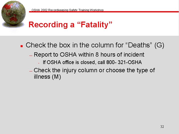 OSHA 2002 Recordkeeping Safety Training Workshop Recording a “Fatality” n Check the box in