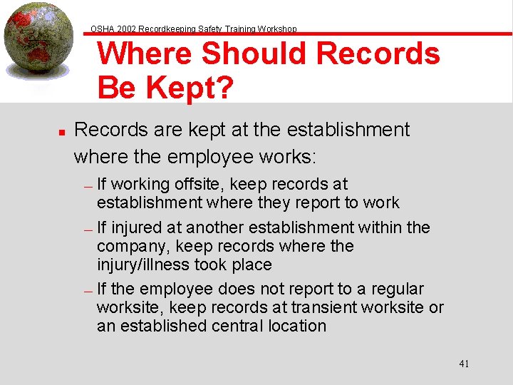 OSHA 2002 Recordkeeping Safety Training Workshop Where Should Records Be Kept? n Records are