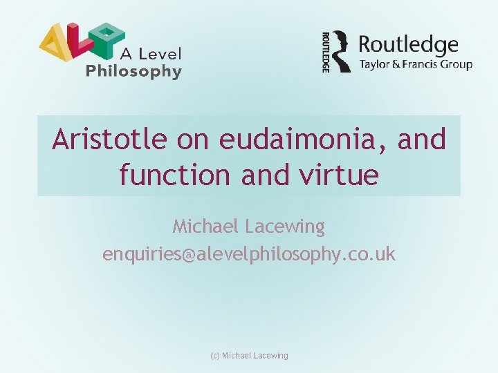 Aristotle on eudaimonia, and function and virtue Michael Lacewing enquiries@alevelphilosophy. co. uk (c) Michael