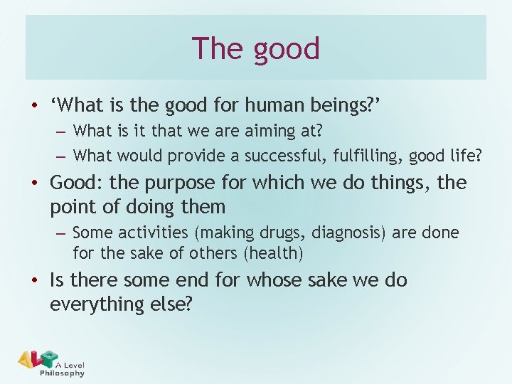 The good • ‘What is the good for human beings? ’ – What is