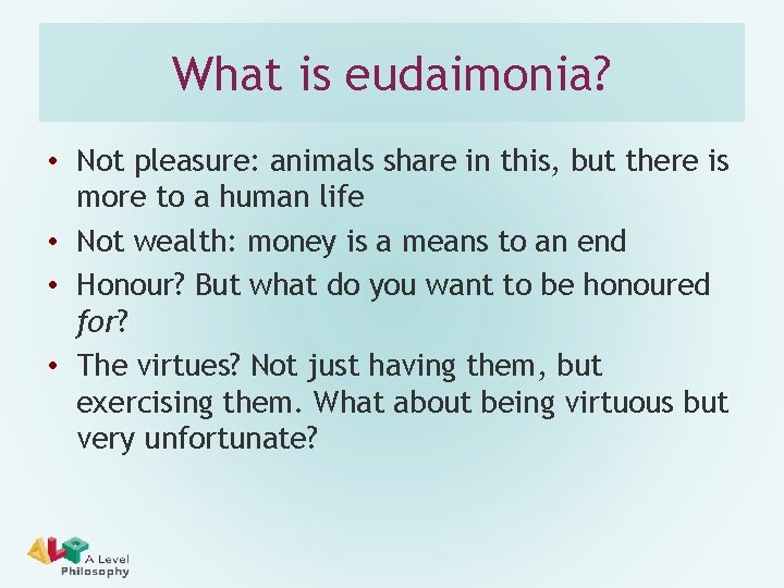 What is eudaimonia? • Not pleasure: animals share in this, but there is more