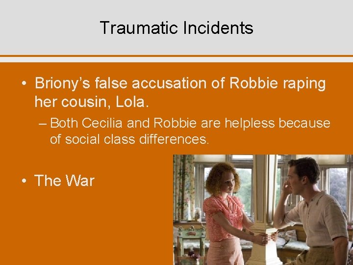 Traumatic Incidents • Briony’s false accusation of Robbie raping her cousin, Lola. – Both
