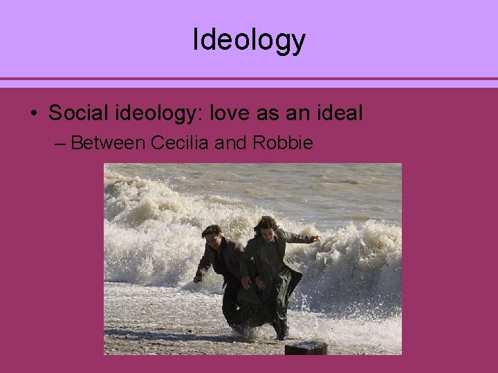 Ideology • Social ideology: love as an ideal – Between Cecilia and Robbie 