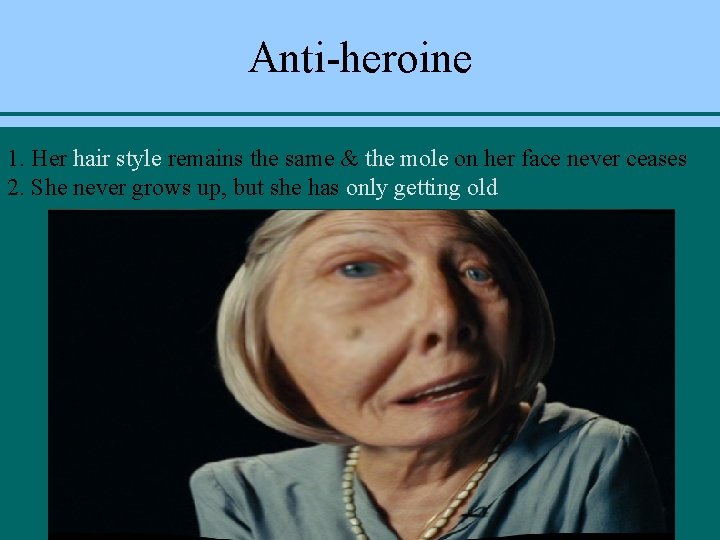 Anti-heroine 1. Her hair style remains the same & the mole on her face