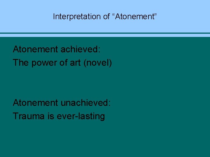 Interpretation of “Atonement” Atonement achieved: The power of art (novel) Atonement unachieved: Trauma is