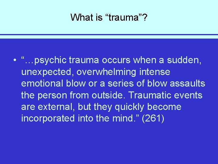 What is “trauma”? • “…psychic trauma occurs when a sudden, unexpected, overwhelming intense emotional