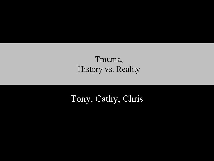 Trauma, History vs. Reality Tony, Cathy, Chris 