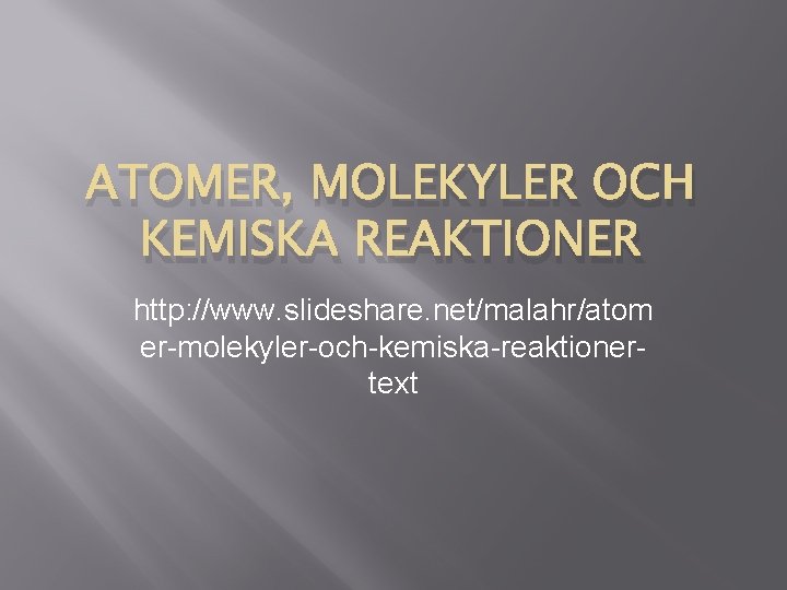 ATOMER, MOLEKYLER OCH KEMISKA REAKTIONER http: //www. slideshare. net/malahr/atom er-molekyler-och-kemiska-reaktionertext 