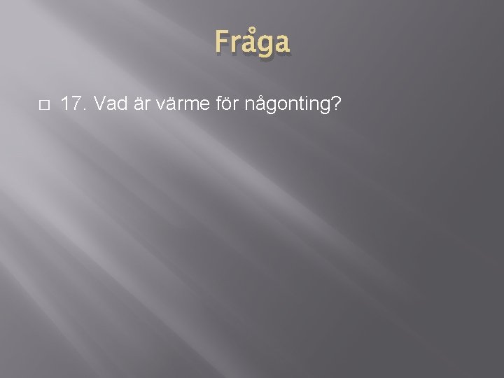 Fråga � 17. Vad är värme för någonting? 