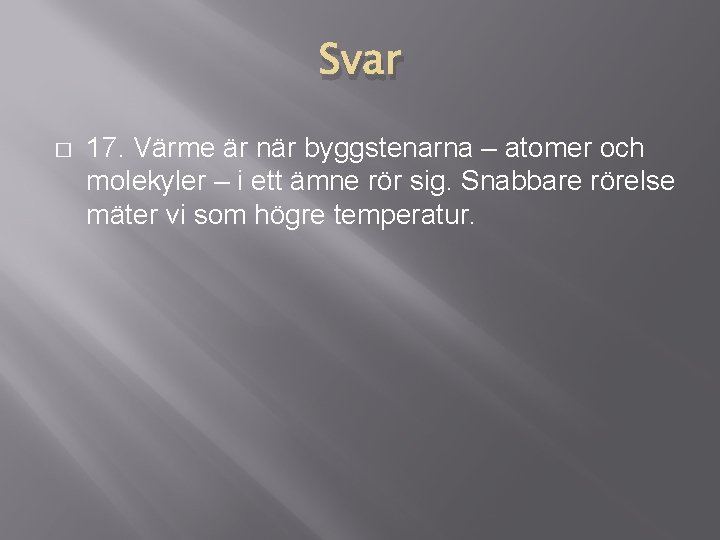 Svar � 17. Värme är när byggstenarna – atomer och molekyler – i ett