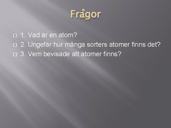 Frågor � � � 1. Vad är en atom? 2. Ungefär hur många sorters