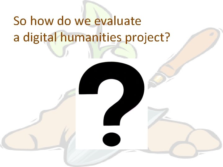 So how do we evaluate a digital humanities project? 