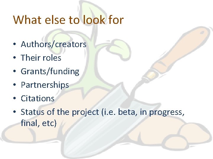 What else to look for • • • Authors/creators Their roles Grants/funding Partnerships Citations