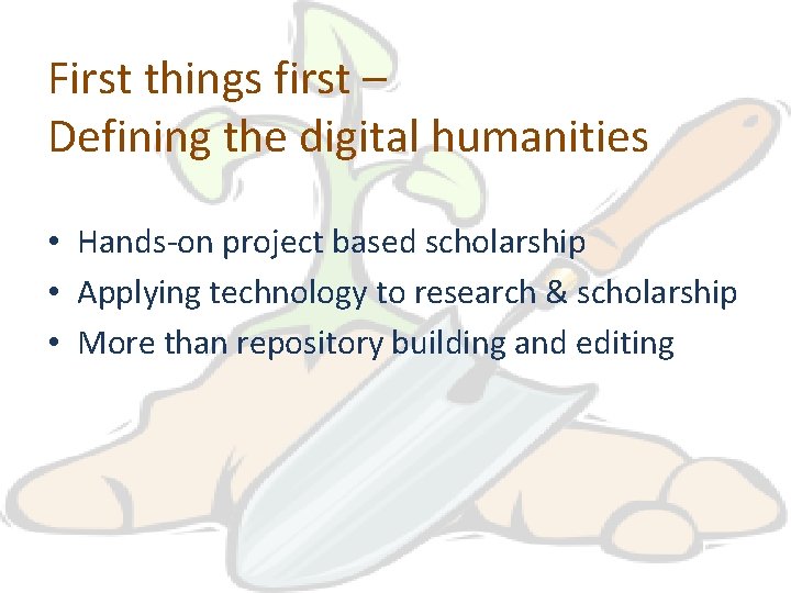 First things first – Defining the digital humanities • Hands-on project based scholarship •