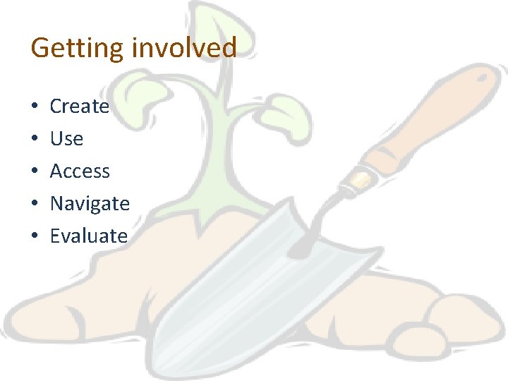 Getting involved • • • Create Use Access Navigate Evaluate 