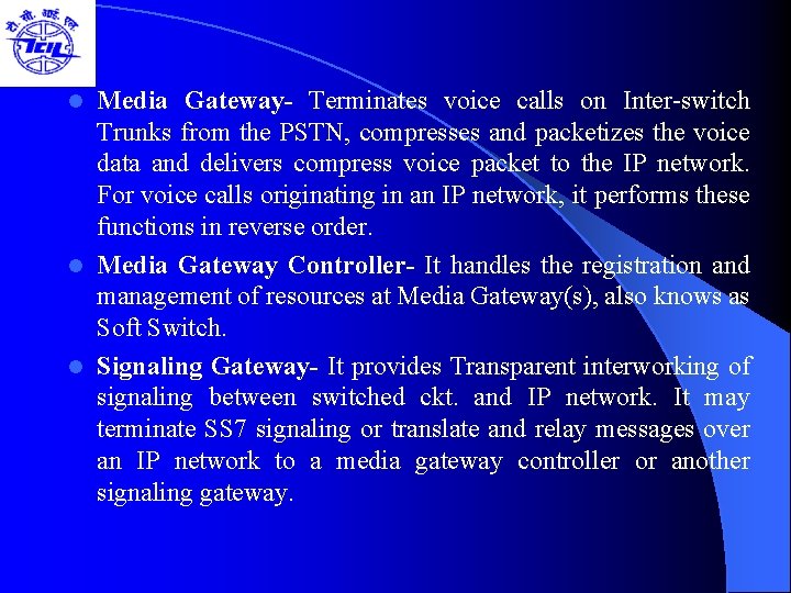 Media Gateway- Terminates voice calls on Inter-switch Trunks from the PSTN, compresses and packetizes