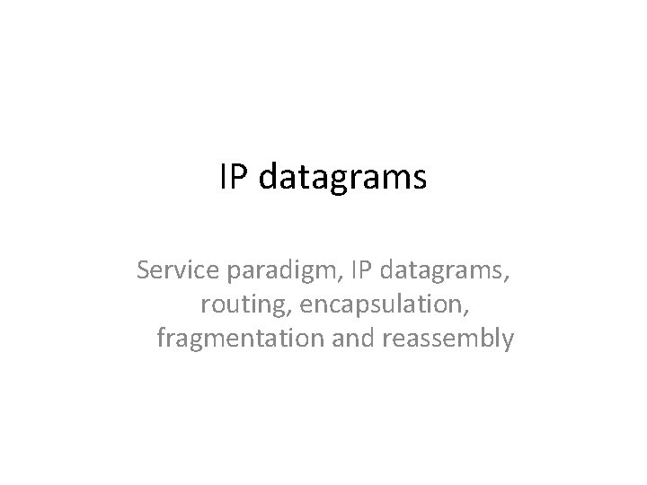 IP datagrams Service paradigm, IP datagrams, routing, encapsulation, fragmentation and reassembly 