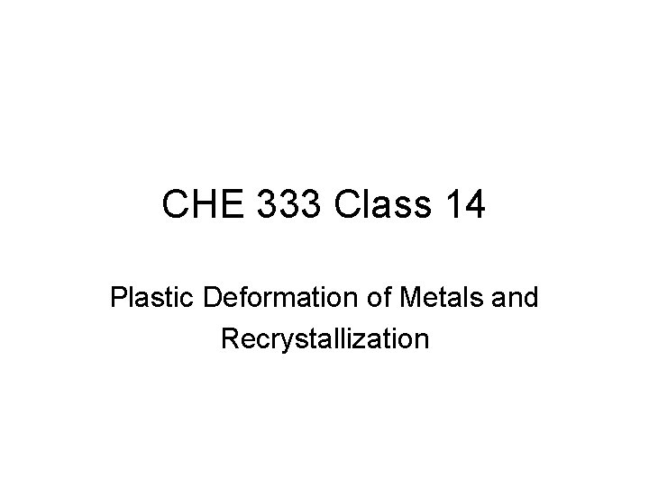 CHE 333 Class 14 Plastic Deformation of Metals and Recrystallization 