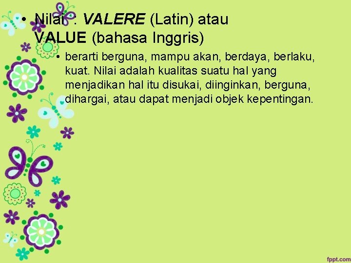  • Nilai : VALERE (Latin) atau VALUE (bahasa Inggris) • berarti berguna, mampu