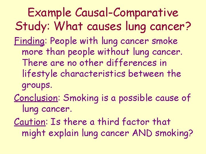 Example Causal-Comparative Study: What causes lung cancer? Finding: People with lung cancer smoke more
