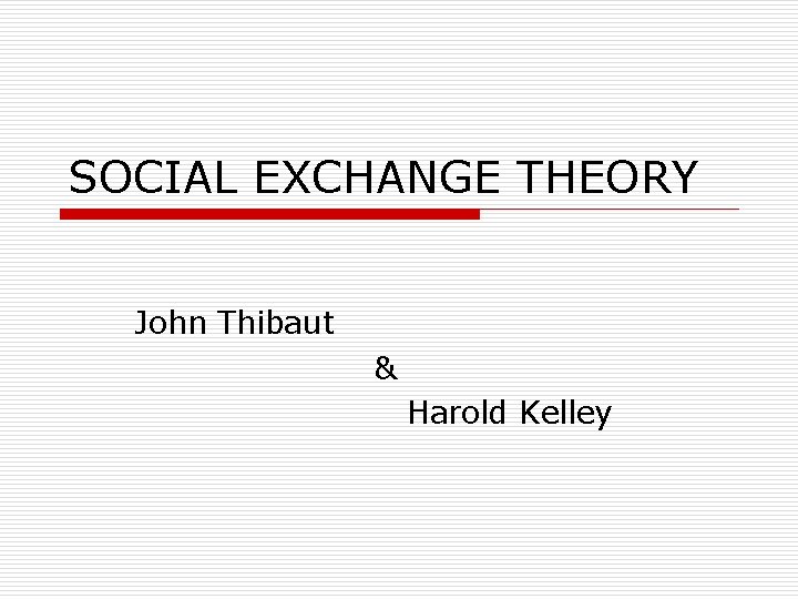 SOCIAL EXCHANGE THEORY John Thibaut & Harold Kelley 