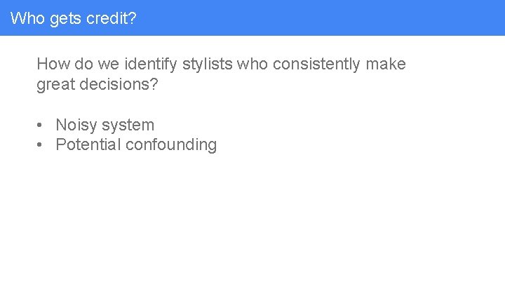 Who gets credit? How do we identify stylists who consistently make great decisions? •