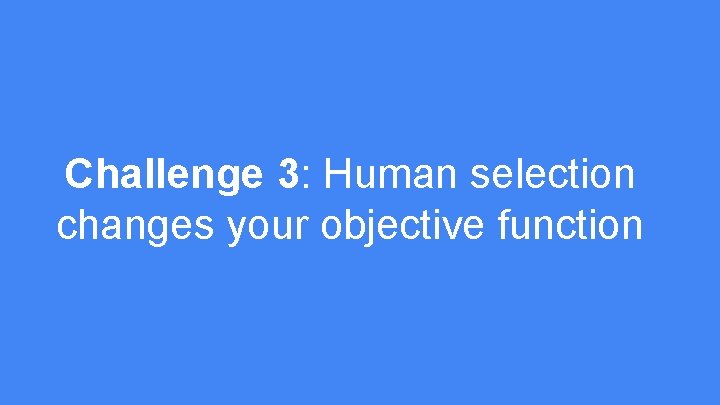 Challenge 3: Human selection changes your objective function 