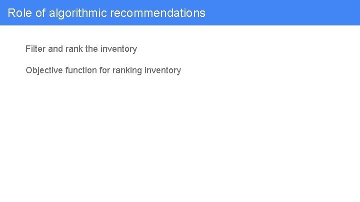 Role of algorithmic recommendations Filter and rank the inventory Objective function for ranking inventory