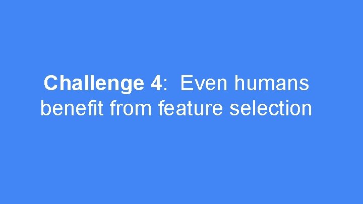 Challenge 4: Even humans benefit from feature selection 