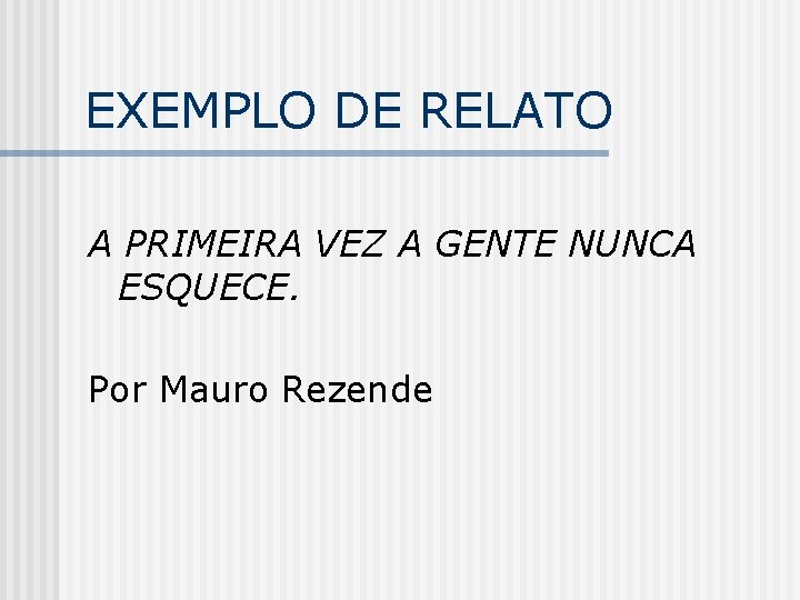 EXEMPLO DE RELATO A PRIMEIRA VEZ A GENTE NUNCA ESQUECE. Por Mauro Rezende 