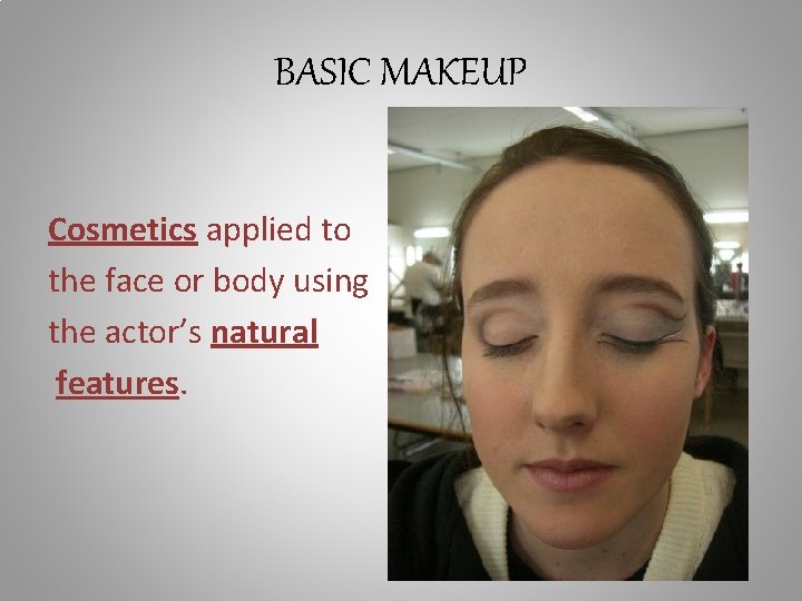 BASIC MAKEUP Cosmetics applied to the face or body using the actor’s natural features.