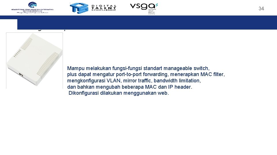 34 Mampu melakukan fungsi-fungsi standart manageable switch, plus dapat mengatur port-to-port forwarding, menerapkan MAC