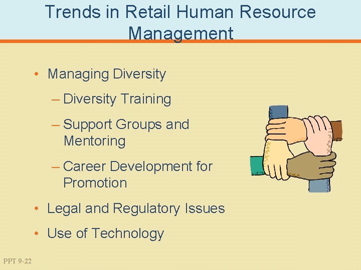 Trends in Retail Human Resource Management • Managing Diversity – Diversity Training – Support