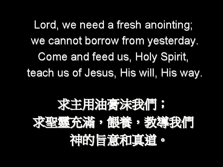 Lord, we need a fresh anointing; we cannot borrow from yesterday. Come and feed